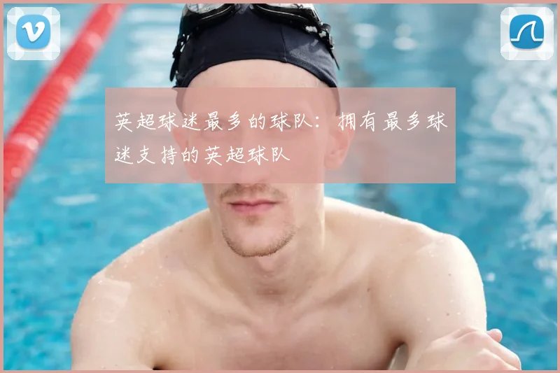 英超球迷最多的球队：拥有最多球迷支持的英超球队