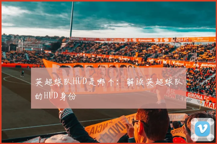 英超球队HUD是哪个：解读英超球队的HUD身份
