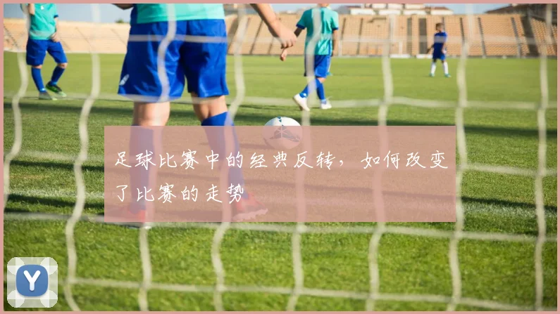 足球比赛中的经典反转,如何改变了比赛的走势