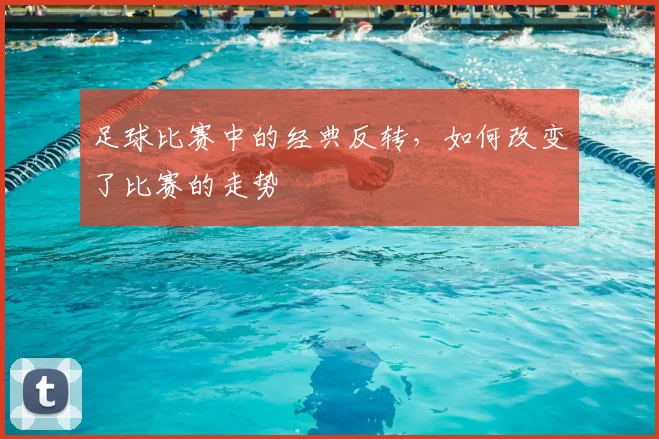 足球比赛中的经典反转，如何改变了比赛的走势