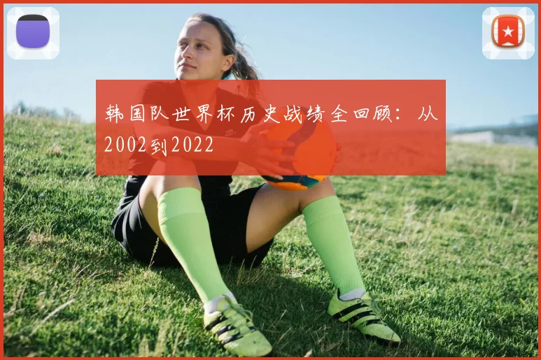 韩国队世界杯历史战绩全回顾:从2002到2022
