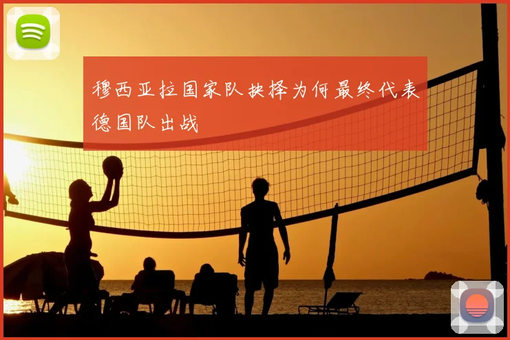 穆西亚拉国家队抉择为何最终代表德国队出战